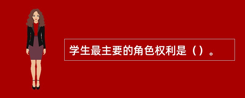 学生最主要的角色权利是（）。