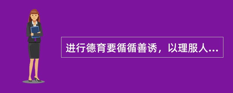 进行德育要循循善诱，以理服人，从提高学生认识入手，调动学生的主动性，使他们积极向上。这一原则是（）。
