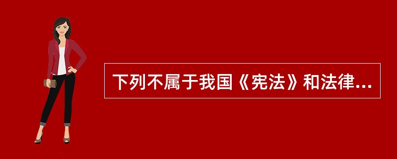 下列不属于我国《宪法》和法律规定少年儿童享有的合法权利有（）。