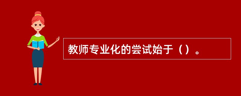 教师专业化的尝试始于（）。