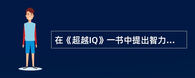 在《超越IQ》一书中提出智力的三元理论的是（）