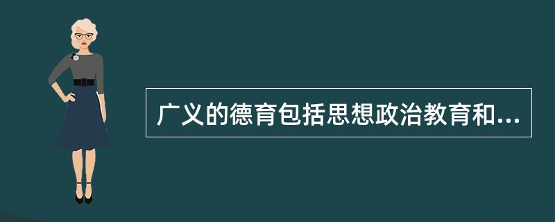 广义的德育包括思想政治教育和道德教育两大方面。（）