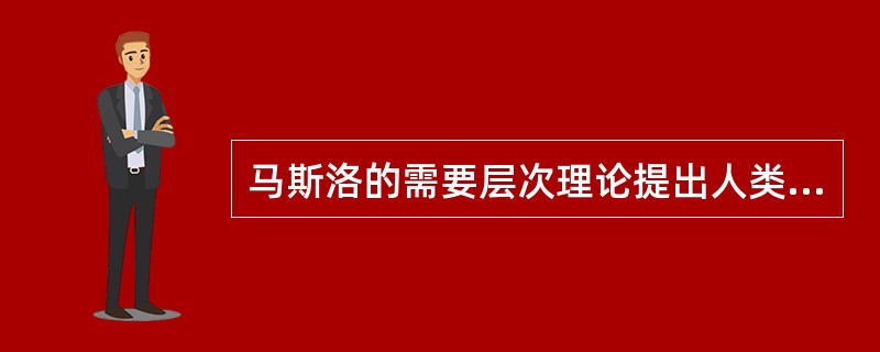 马斯洛的需要层次理论提出人类的需要有（）