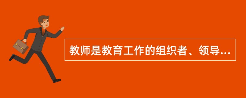 教师是教育工作的组织者、领导者，在教育过程中起（）