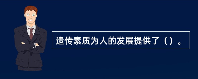 遗传素质为人的发展提供了（）。