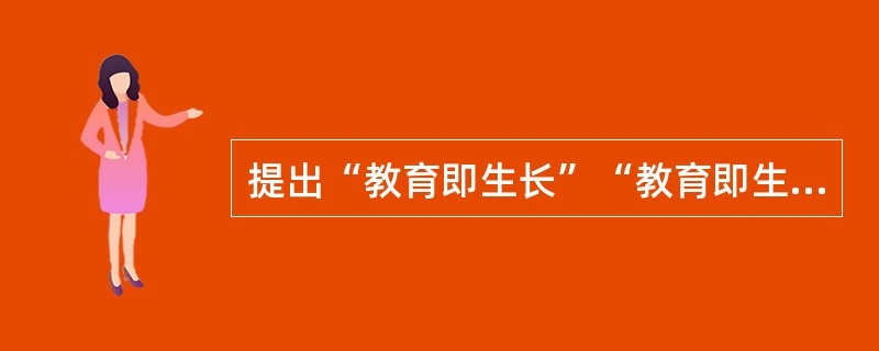 提出“教育即生长”“教育即生活”等观点的教育家是（）。