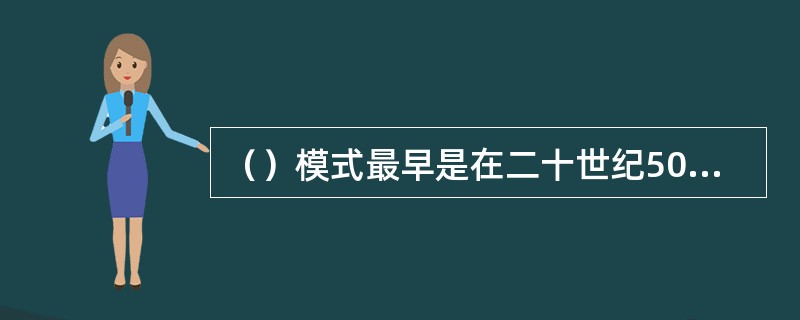 （）模式最早是在二十世纪50年代中期由国外医学教育模式发展出来的。