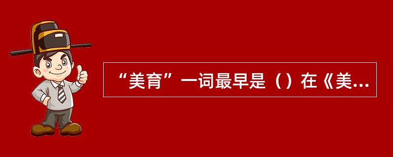 “美育”一词最早是（）在《美学书简》中提出的。