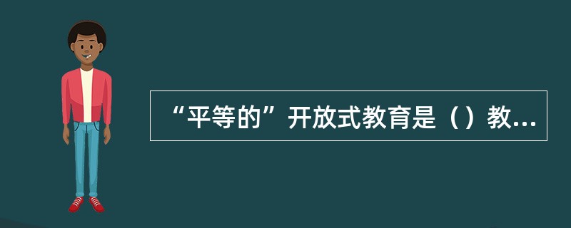 “平等的”开放式教育是（）教育的特点。