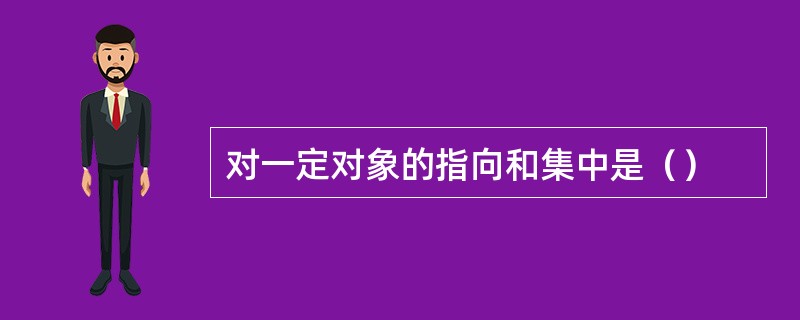 对一定对象的指向和集中是（）