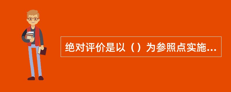 绝对评价是以（）为参照点实施的一种评价。