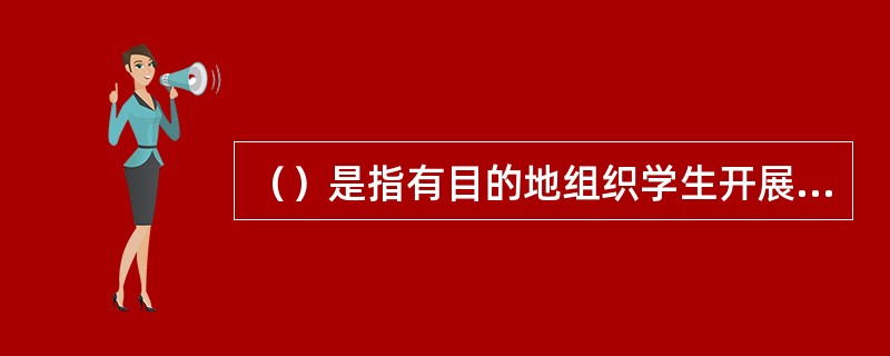 （）是指有目的地组织学生开展实践活动，以培养他们的良好品德的方法。