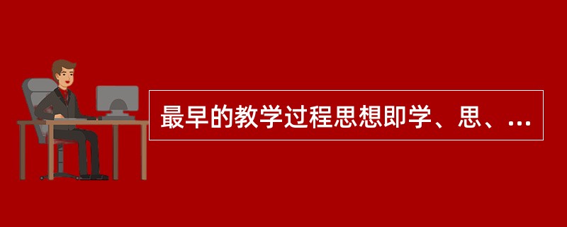 最早的教学过程思想即学、思、行统一的观点，其提出者是（）