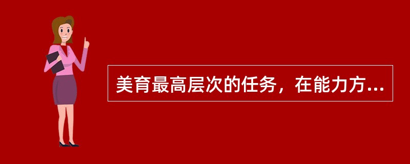 美育最高层次的任务，在能力方面表现为（）