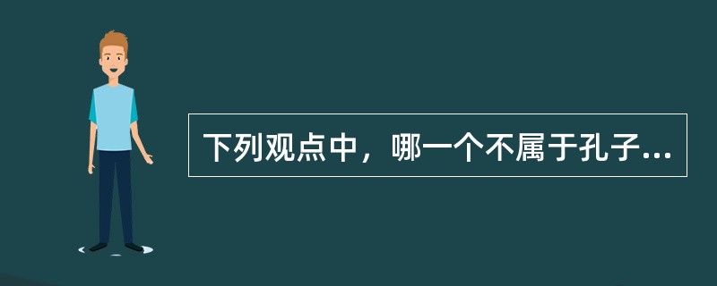 下列观点中，哪一个不属于孔子的教育思想？（）