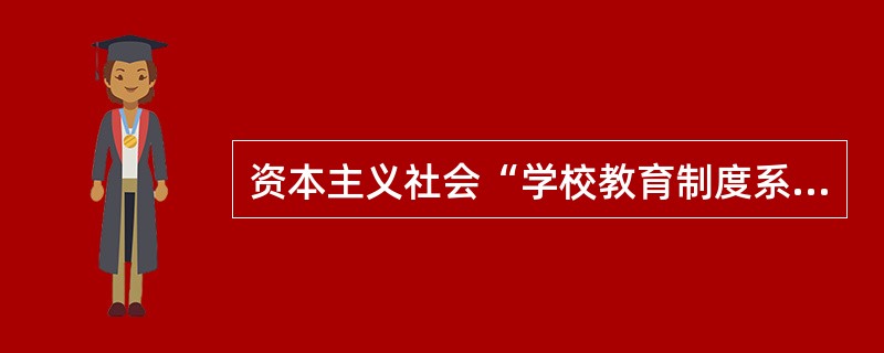 资本主义社会“学校教育制度系统化，义务教育达到一定年限，对思想的控制隐蔽化”，这主要说明在资本主义社会中经济决定了教育的发展。（）