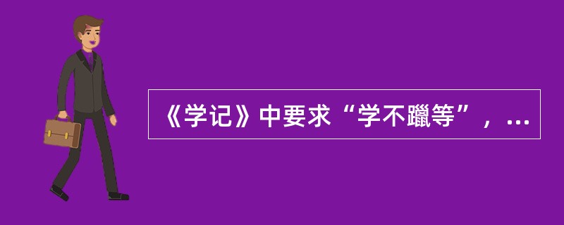 《学记》中要求“学不躐等”，是说在教学中要贯彻（）