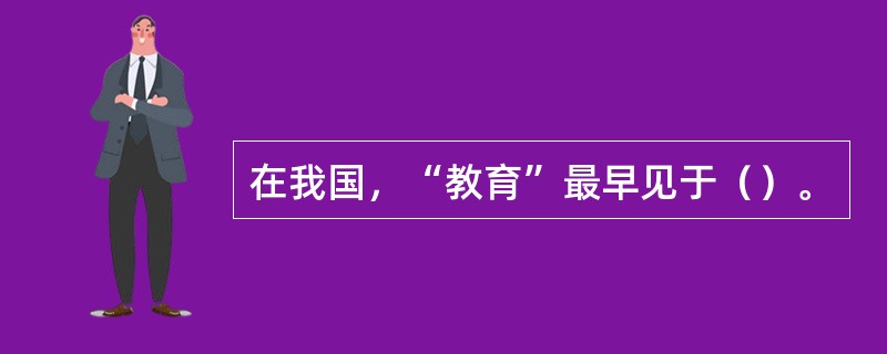 在我国，“教育”最早见于（）。