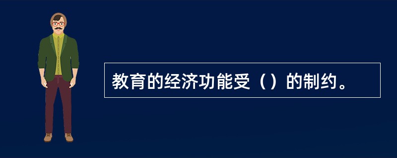 教育的经济功能受（）的制约。