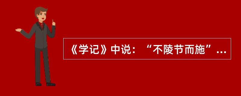 《学记》中说：“不陵节而施”，下列哪条教学原则与其在思想上是一致的（）