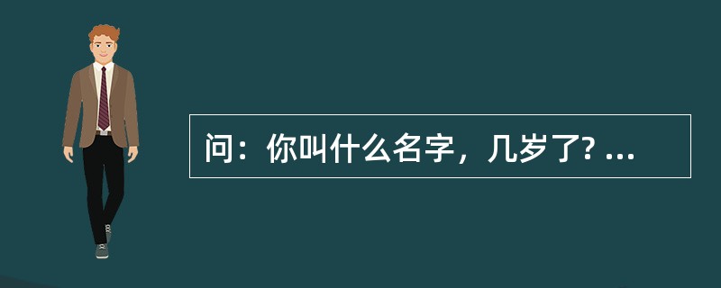 问：你叫什么名字，几岁了? <br />答：我叫刘雨薇，五岁了。 <br />问：你是男孩儿还是女孩儿? <br />答：当然是女孩儿了，你看我梳着小辫子，我表弟才