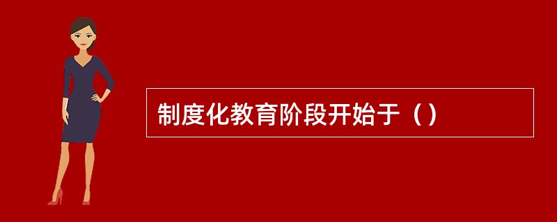 制度化教育阶段开始于（）