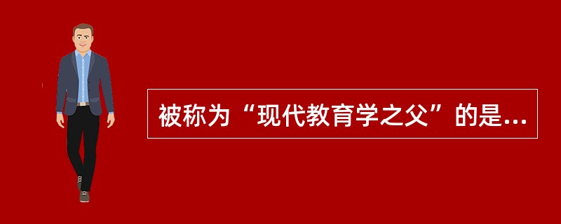 被称为“现代教育学之父”的是（）