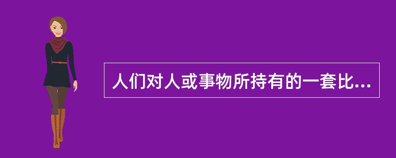 人们对人或事物所持有的一套比较笼统、概括、固定的看法，并以这种看法作为评价人或事物的依据（）