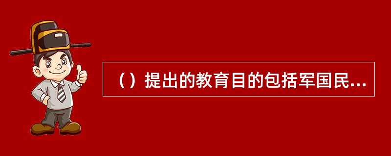 （）提出的教育目的包括军国民教育、实利主义教育、公民道德教育、世界观教育、美感教育五项内容。