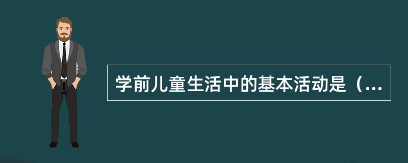 学前儿童生活中的基本活动是（）。