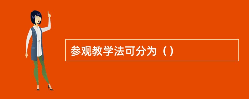 参观教学法可分为（）