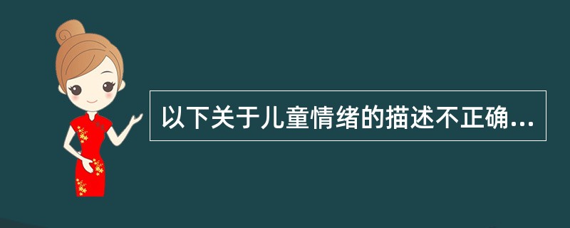 以下关于儿童情绪的描述不正确的是（）。