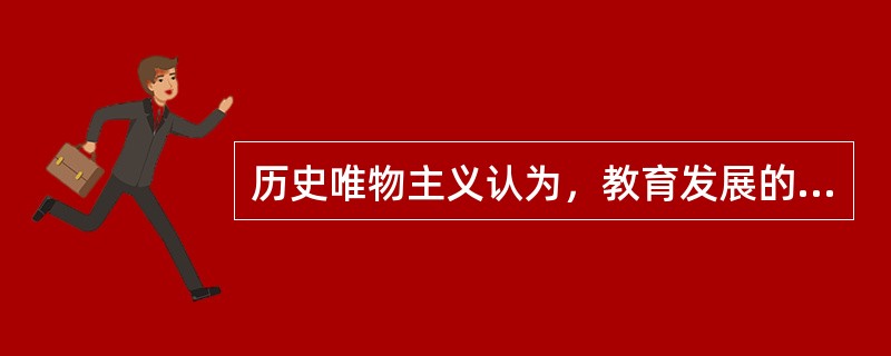 历史唯物主义认为，教育发展的最终决定因素是（）