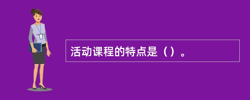 活动课程的特点是（）。