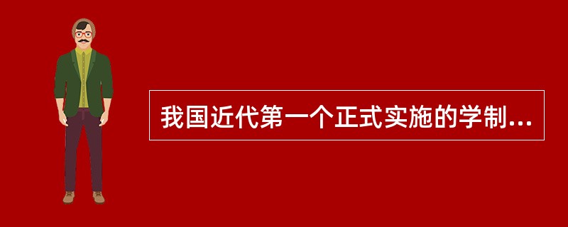我国近代第一个正式实施的学制是（）。