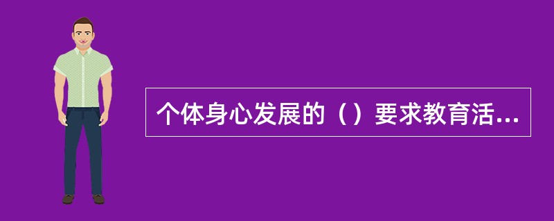 个体身心发展的（）要求教育活动要善于捕捉个体身心发展的最佳时期，及时施教，促进个体身心更好的发展。