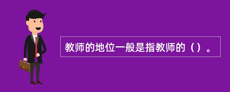教师的地位一般是指教师的（）。