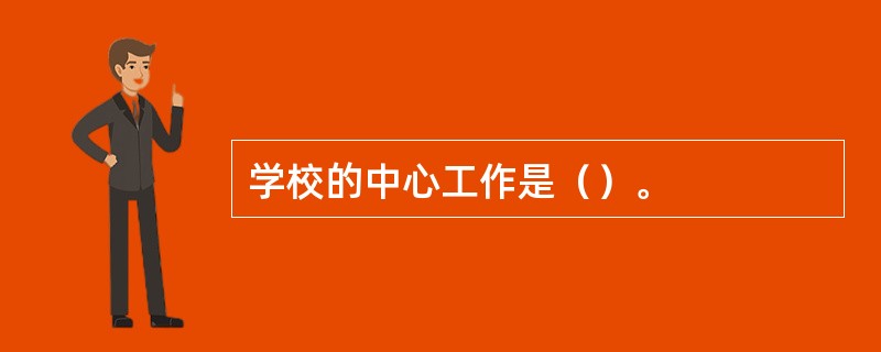 学校的中心工作是（）。
