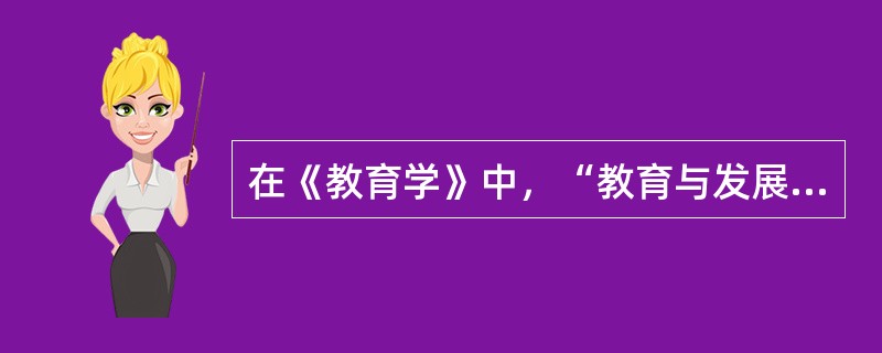 在《教育学》中，“教育与发展”主要指教育对人的发展起着重要作用。（）