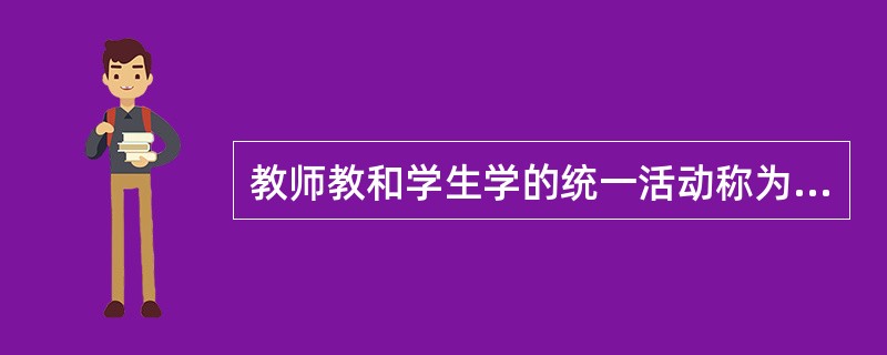 教师教和学生学的统一活动称为（）