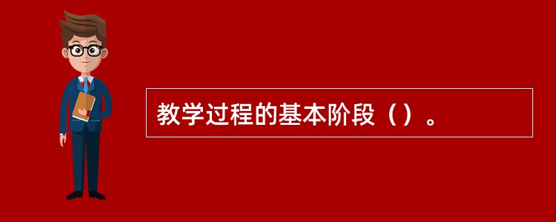 教学过程的基本阶段（）。