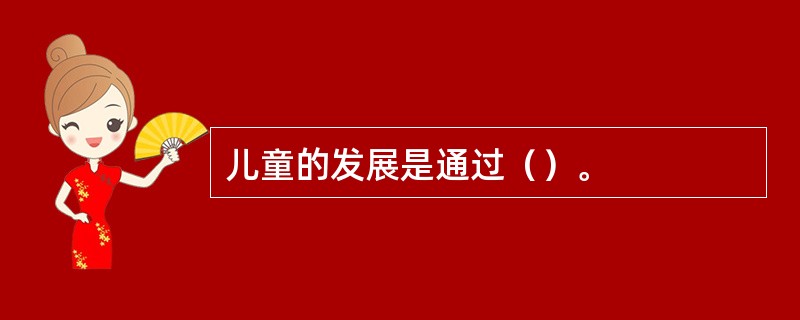 儿童的发展是通过（）。