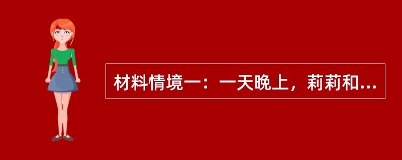 材料情境一：一天晩上，莉莉和妈妈散步时，有下列对话：妈妈：月亮在动还是不动？莉莉：我们动他就动。妈妈：是什么使他动起来的呢？莉莉：是我们。妈妈：我们怎么使他动起来的呢？莉莉：我们走路的时候他自己就走了