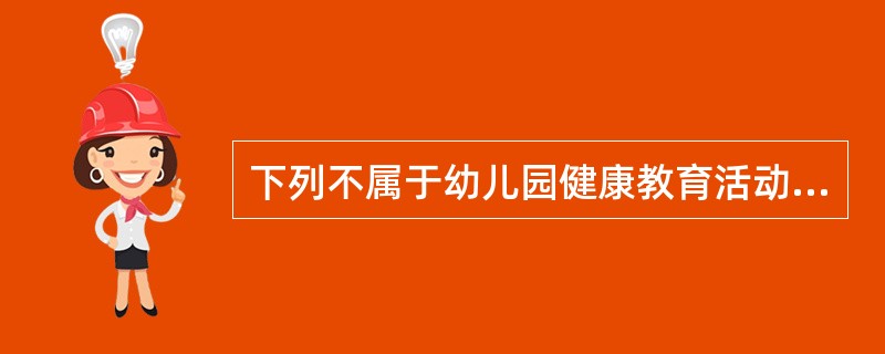 下列不属于幼儿园健康教育活动内容的是（）。