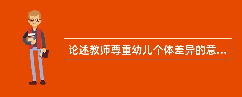 论述教师尊重幼儿个体差异的意义与举措。