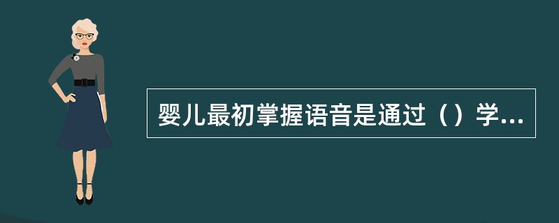 婴儿最初掌握语音是通过（）学会的。