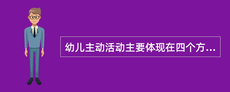 幼儿主动活动主要体现在四个方面，其中，（）是幼儿主动学习的一种方法。