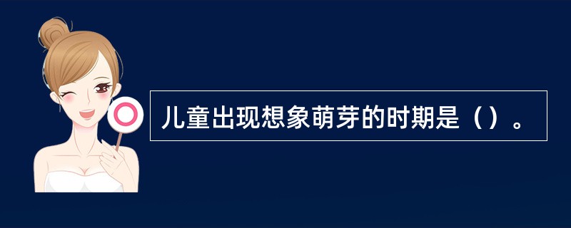 儿童出现想象萌芽的时期是（）。