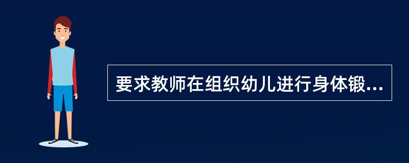 要求教师在组织幼儿进行身体锻炼活动时。合理安排以及注意调节幼儿身体和心理所承受的负荷。从中体现的幼儿园健康教育的原则是（）。