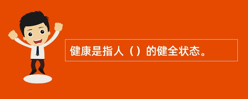 健康是指人（）的健全状态。